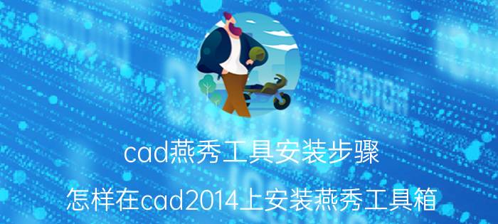 cad燕秀工具安装步骤 怎样在cad2014上安装燕秀工具箱？